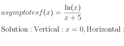 The asymptotes of f(x)=(ln(x))/(x+5) is Vertical: x=0,Horizontal: y=0